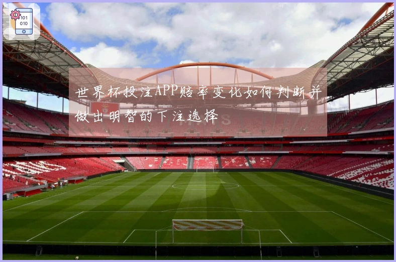 世界杯投注APP赔率变化如何判断并做出明智的下注选择