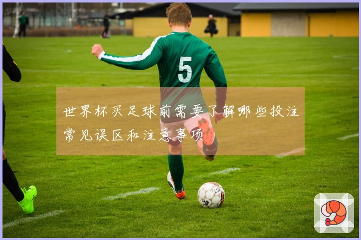 世界杯买足球前需要了解哪些投注常见误区和注意事项