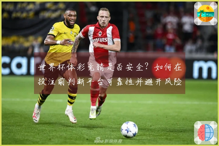 世界杯体彩竞猜是否安全？如何在投注前判断平台可靠性并避开风险