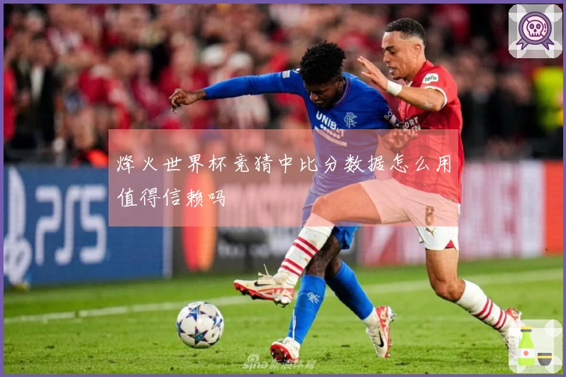 烽火世界杯竞猜中比分数据怎么用值得信赖吗